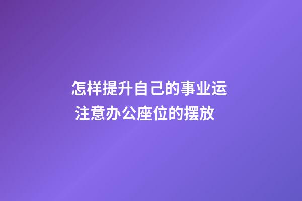 怎样提升自己的事业运  注意办公座位的摆放